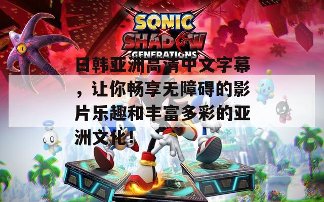 日韓亞洲高清中文字幕，讓你暢享無障礙的影片樂趣和豐富多彩的亞洲文化！