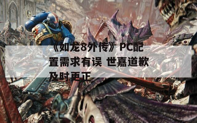 《如龍8外傳》PC配置需求有誤 世嘉道歉及時(shí)更正