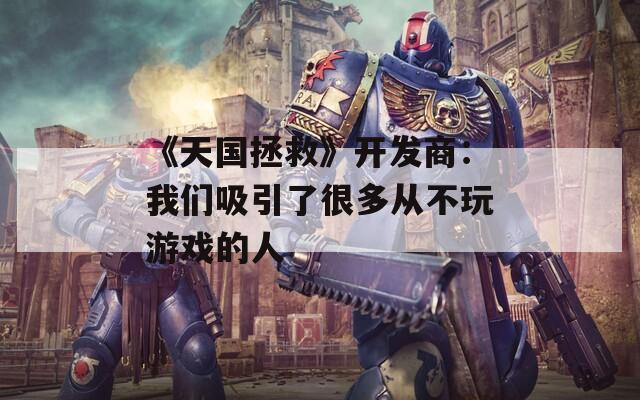 《天國拯救》開發(fā)商：我們吸引了很多從不玩游戲的人