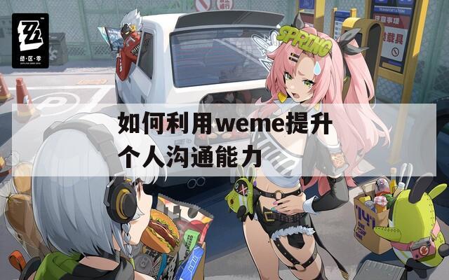 如何利用weme提升個人溝通能力