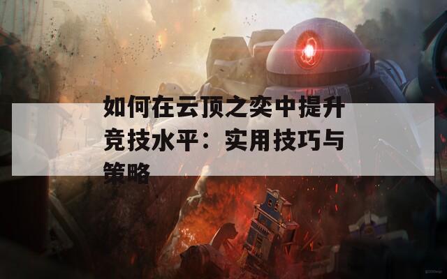 如何在云頂之奕中提升競(jìng)技水平：實(shí)用技巧與策略
