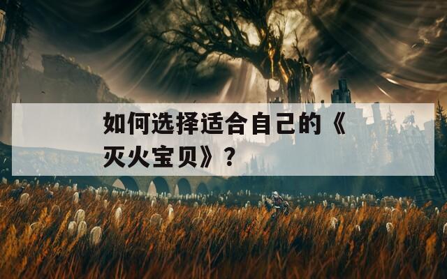 如何選擇適合自己的《滅火寶貝》？