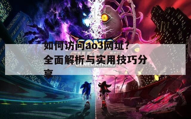如何訪問ao3網址？全面解析與實用技巧分享