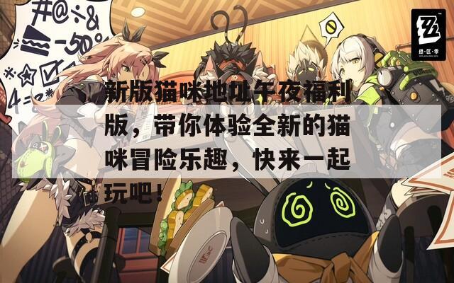 新版貓咪地址午夜福利版，帶你體驗全新的貓咪冒險樂趣，快來一起玩吧！