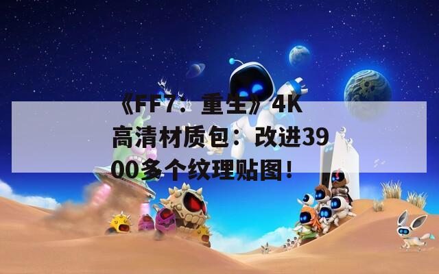 《FF7：重生》4K高清材質(zhì)包：改進(jìn)3900多個(gè)紋理貼圖！