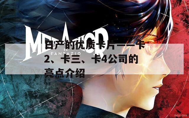 日產(chǎn)的優(yōu)質(zhì)卡片——卡2、卡三、卡4公司的亮點(diǎn)介紹