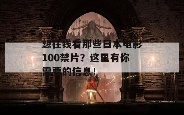 想在線看那些日本電影100禁片？這里有你需要的信息！