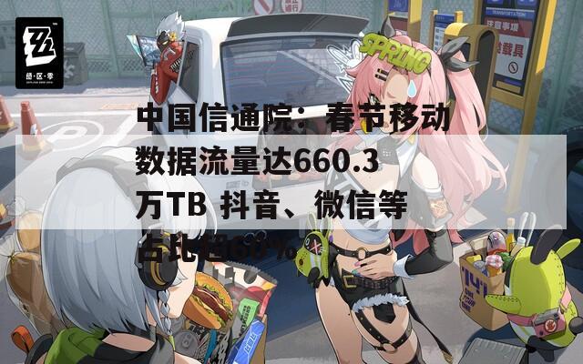 中國信通院：春節(jié)移動(dòng)數(shù)據(jù)流量達(dá)660.3萬TB 抖音、微信等占比超60%