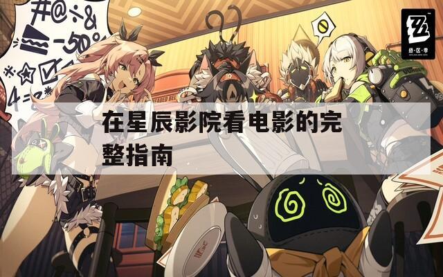 在星辰影院看電影的完整指南