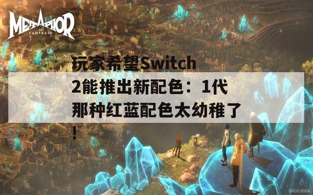 玩家希望Switch2能推出新配色：1代那種紅藍配色太幼稚了!