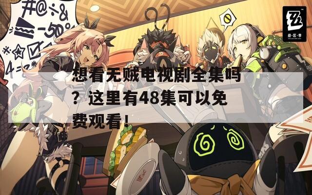 想看無賊電視劇全集嗎？這里有48集可以免費觀看！