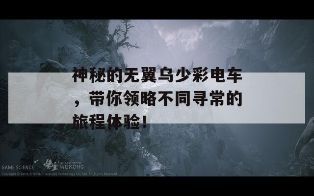 神秘的無翼烏少彩電車，帶你領略不同尋常的旅程體驗！
