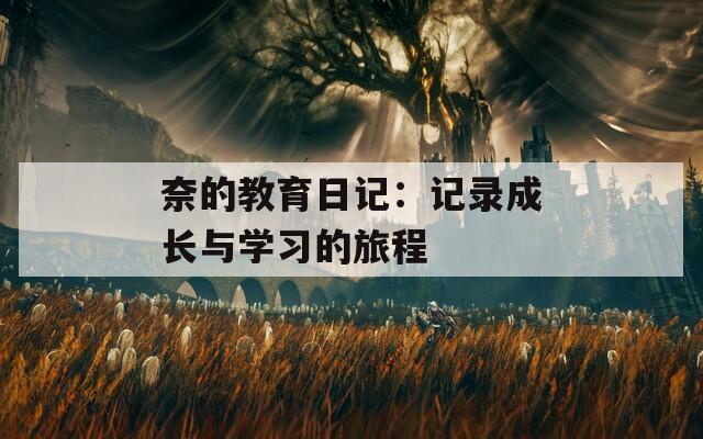 奈的教育日記：記錄成長(zhǎng)與學(xué)習(xí)的旅程