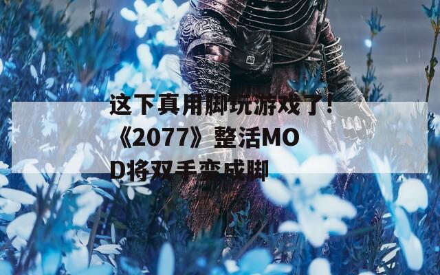 這下真用腳玩游戲了!《2077》整活MOD將雙手變成腳