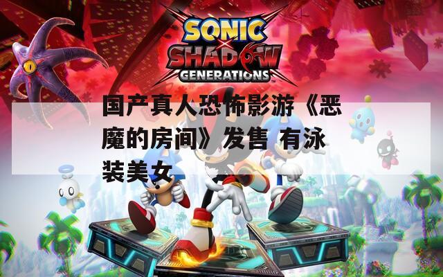 國產真人恐怖影游《惡魔的房間》發(fā)售 有泳裝美女