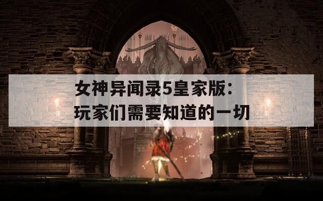 女神異聞錄5皇家版：玩家們需要知道的一切