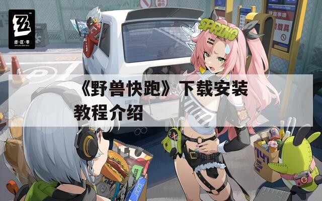 《野獸快跑》下載安裝教程介紹