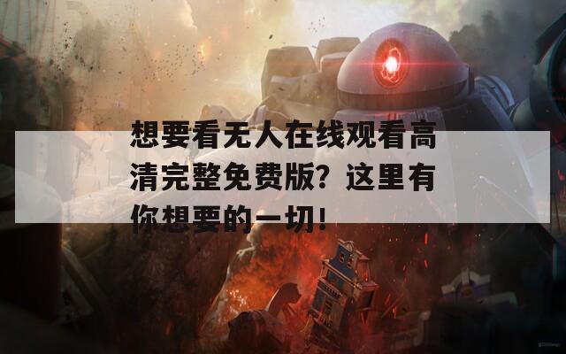 想要看無人在線觀看高清完整免費版？這里有你想要的一切！