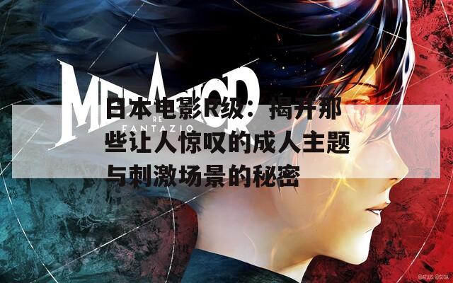 日本電影R級：揭開那些讓人驚嘆的成人主題與刺激場景的秘密