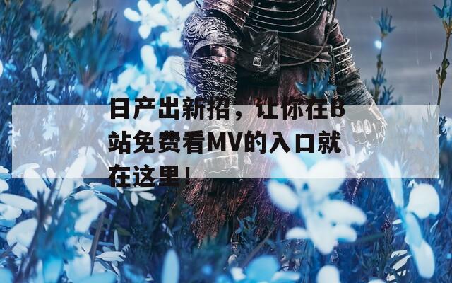 日產(chǎn)出新招，讓你在B站免費(fèi)看MV的入口就在這里！