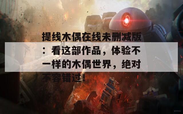 提線木偶在線未刪減版：看這部作品，體驗不一樣的木偶世界，絕對不容錯過！
