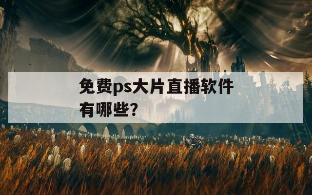 免費(fèi)ps大片直播軟件有哪些？