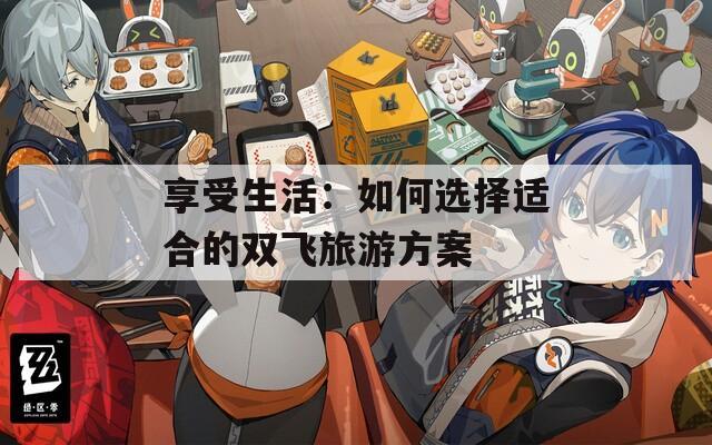 享受生活：如何選擇適合的雙飛旅游方案