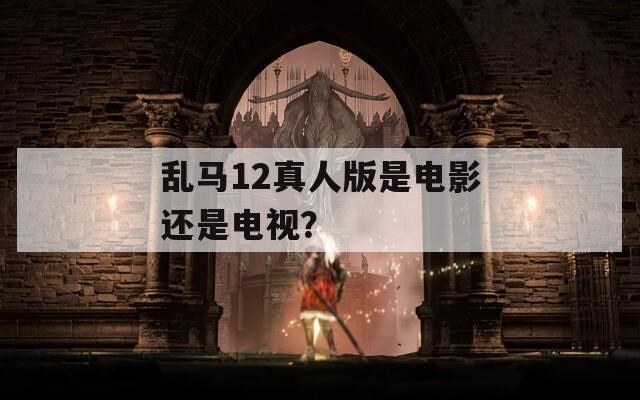 亂馬12真人版是電影還是電視？