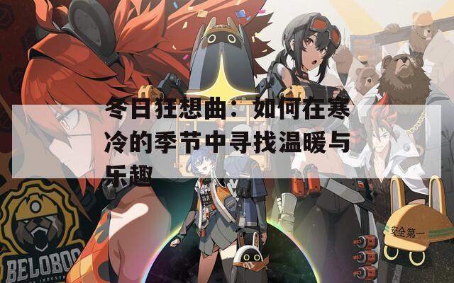 冬日狂想曲：如何在寒冷的季節(jié)中尋找溫暖與樂趣