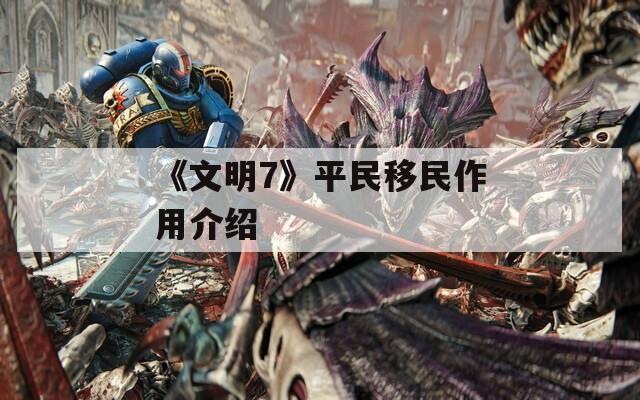 《文明7》平民移民作用介紹