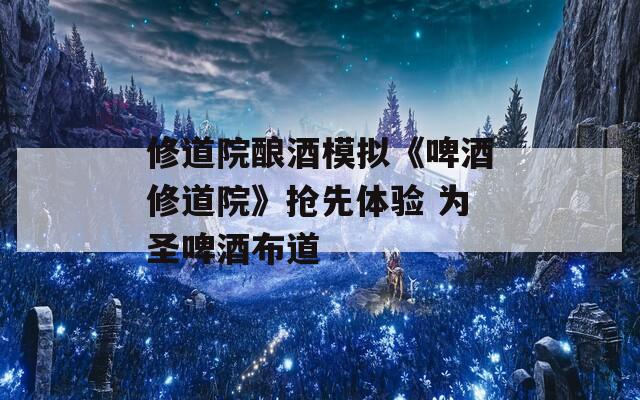 修道院釀酒模擬《啤酒修道院》搶先體驗 為圣啤酒布道