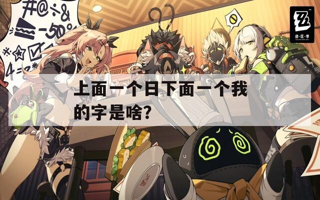 上面一個日下面一個我的字是啥？