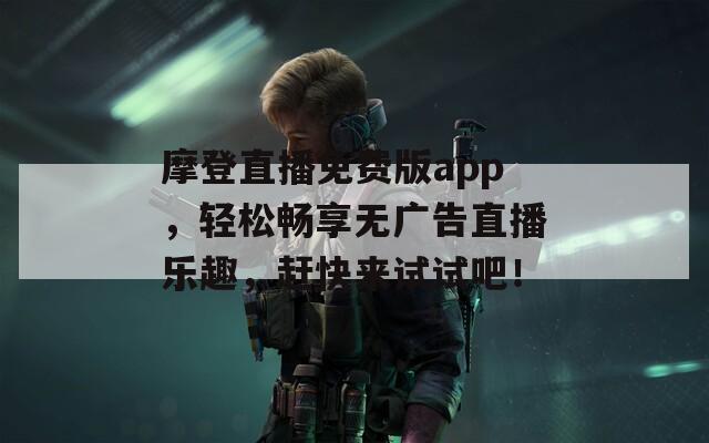 摩登直播免費(fèi)版app，輕松暢享無(wú)廣告直播樂趣，趕快來(lái)試試吧！