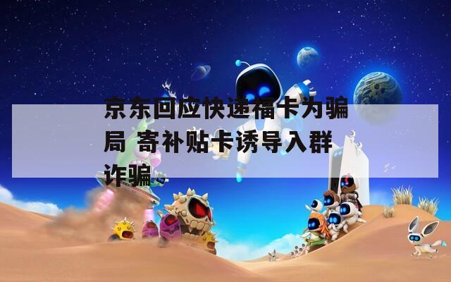 京東回應(yīng)快遞?？轵_局 寄補(bǔ)貼卡誘導(dǎo)入群詐騙