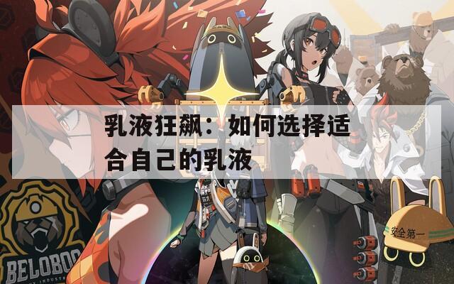 乳液狂飆：如何選擇適合自己的乳液