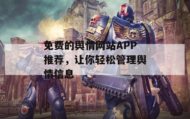 免費(fèi)的輿情網(wǎng)站APP推薦，讓你輕松管理輿情信息