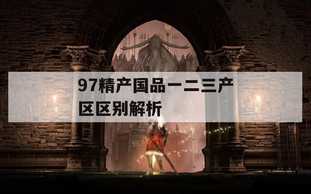 97精產國品一二三產區(qū)區(qū)別解析