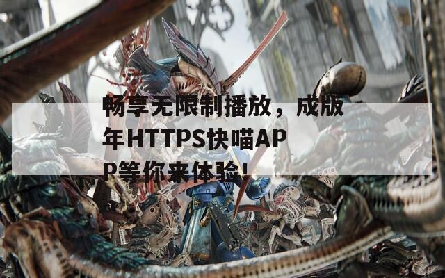 暢享無限制播放，成版年HTTPS快喵APP等你來體驗！
