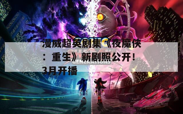 漫威超英劇集《夜魔俠：重生》新劇照公開！3月開播