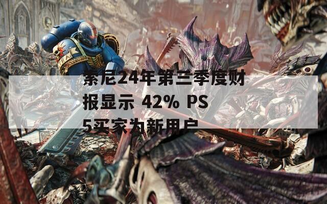 索尼24年第三季度財(cái)報(bào)顯示 42% PS5買家為新用戶