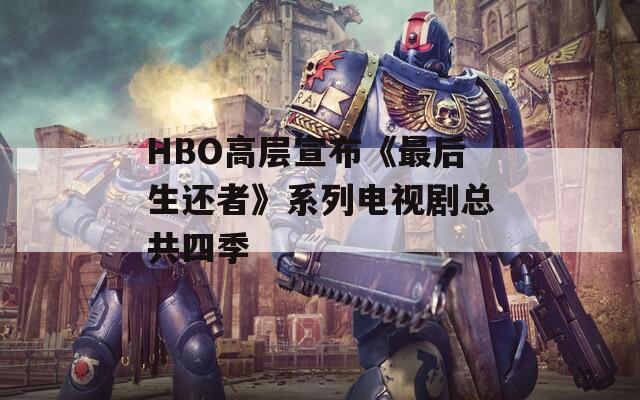 HBO高層宣布《最后生還者》系列電視劇總共四季
