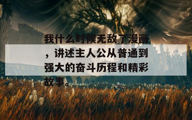 我什么時候無敵了漫畫，講述主人公從普通到強大的奮斗歷程和精彩故事。