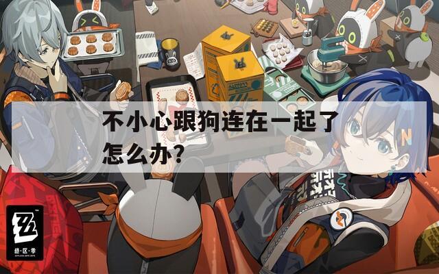 不小心跟狗連在一起了怎么辦？