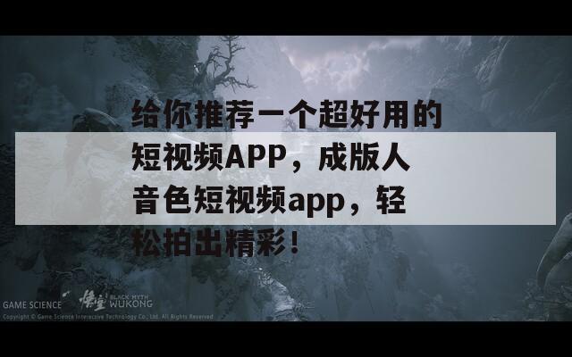 給你推薦一個(gè)超好用的短視頻APP，成版人音色短視頻app，輕松拍出精彩！
