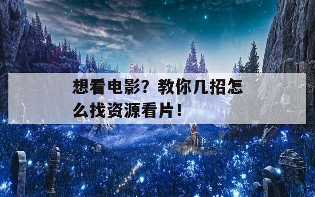 想看電影？教你幾招怎么找資源看片！