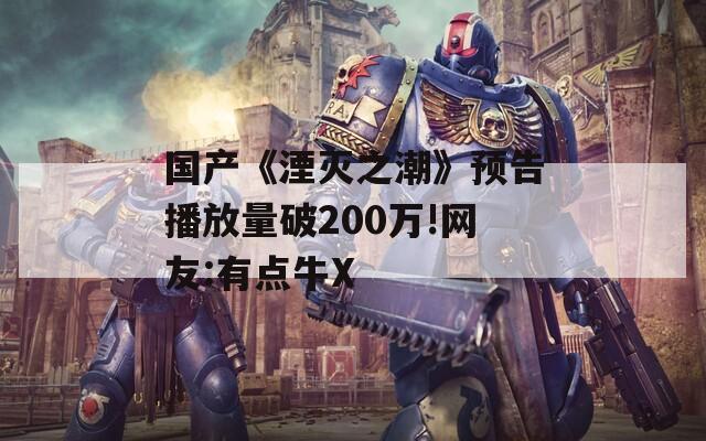 國產(chǎn)《湮滅之潮》預(yù)告播放量破200萬!網(wǎng)友:有點牛X