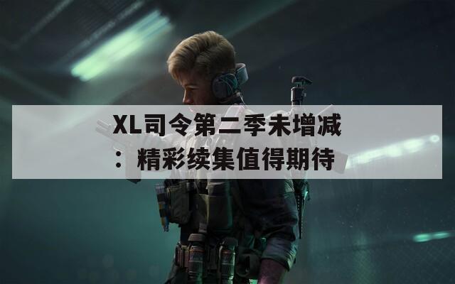 XL司令第二季未增減：精彩續(xù)集值得期待