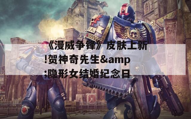 《漫威爭(zhēng)鋒》皮膚上新!賀神奇先生&隱形女結(jié)婚紀(jì)念日