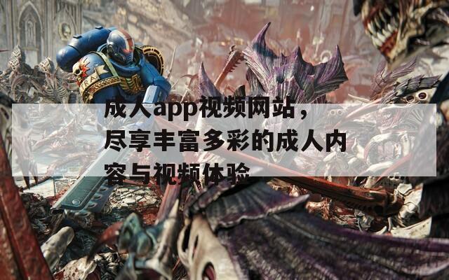 成人app視頻網(wǎng)站，盡享豐富多彩的成人內(nèi)容與視頻體驗