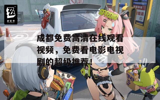 成都免費(fèi)高清在線觀看視頻，免費(fèi)看電影電視劇的超級推薦！
